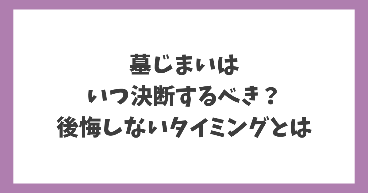 墓じまいはいつ決断するべきか、後悔しないタイミングを解説する記事のアイキャッチ画像。