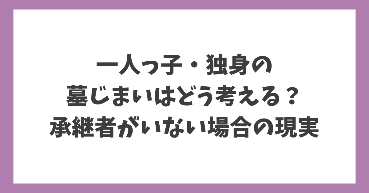 一人っ子・独身の墓じまいはどう考える？承継者がいない場合の現実を解説する記事アイキャッチ画像