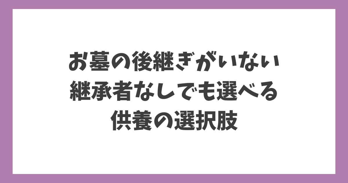 お墓の後継ぎがいない場合に、継承者なしでも選べる供養の選択肢を解説したアイキャッチ画像