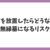 お墓を放置したらどうなるのかを解説するアイキャッチ画像。無縁墓（むえんぼ）になるリスクについて示したタイトル画像。
