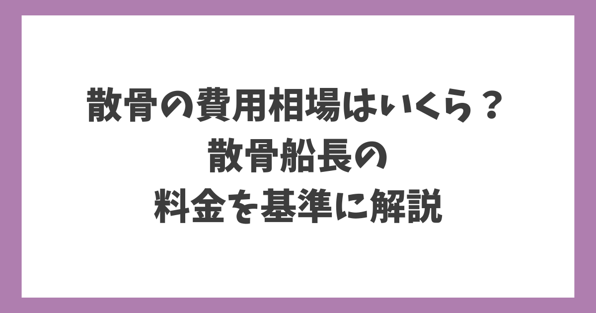 散骨の費用相場はいくら？海洋散骨サービス「散骨船長」の料金を基準に解説したアイキャッチ画像。