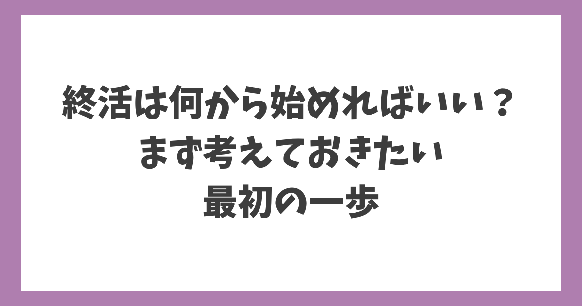 終活は何から始めればいいのか、最初の一歩をやさしく解説するイメージ