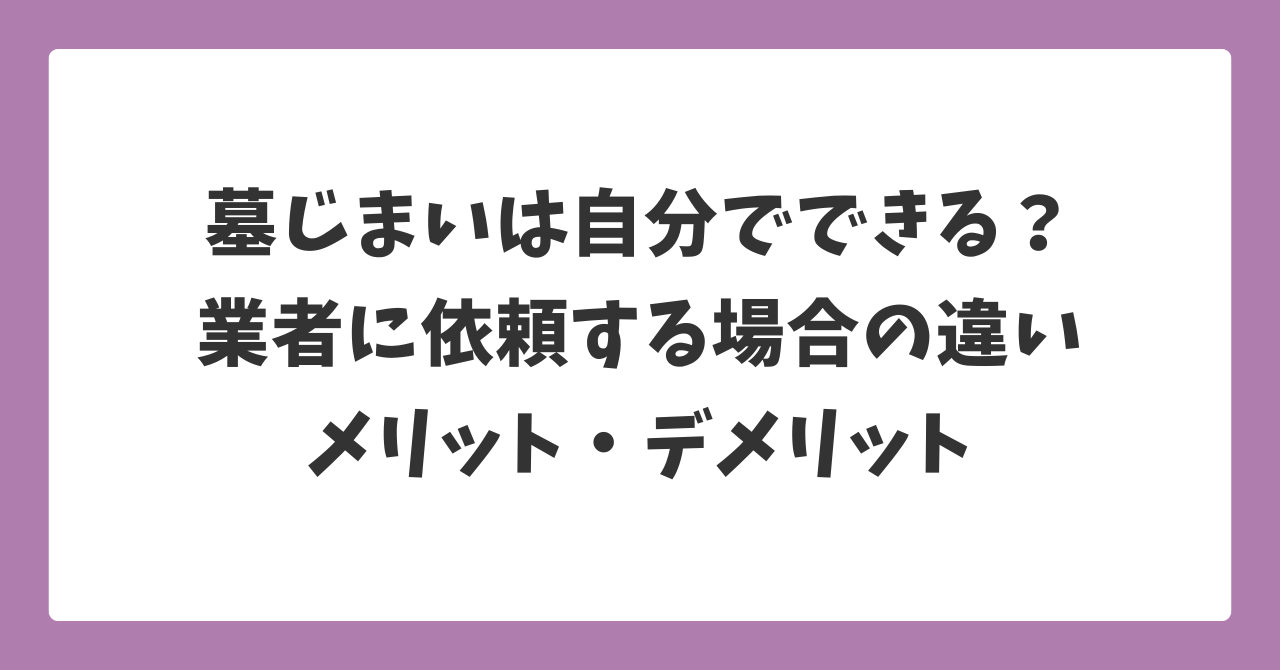 墓じまいは自分でできるのか、業者に依頼する場合との違いとメリット・デメリットを解説