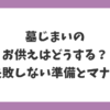 墓じまいのお供えはどうする？最後のお参りで失敗しない準備とマナーを解説したイメージ
