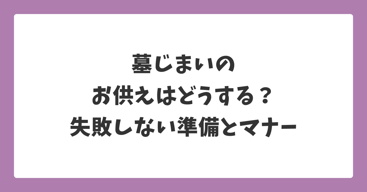 墓じまいのお供えはどうする？最後のお参りで失敗しない準備とマナーを解説したイメージ