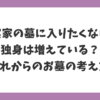 実家の墓に入りたくない独身は増えている？理由とこれからのお墓の考え方