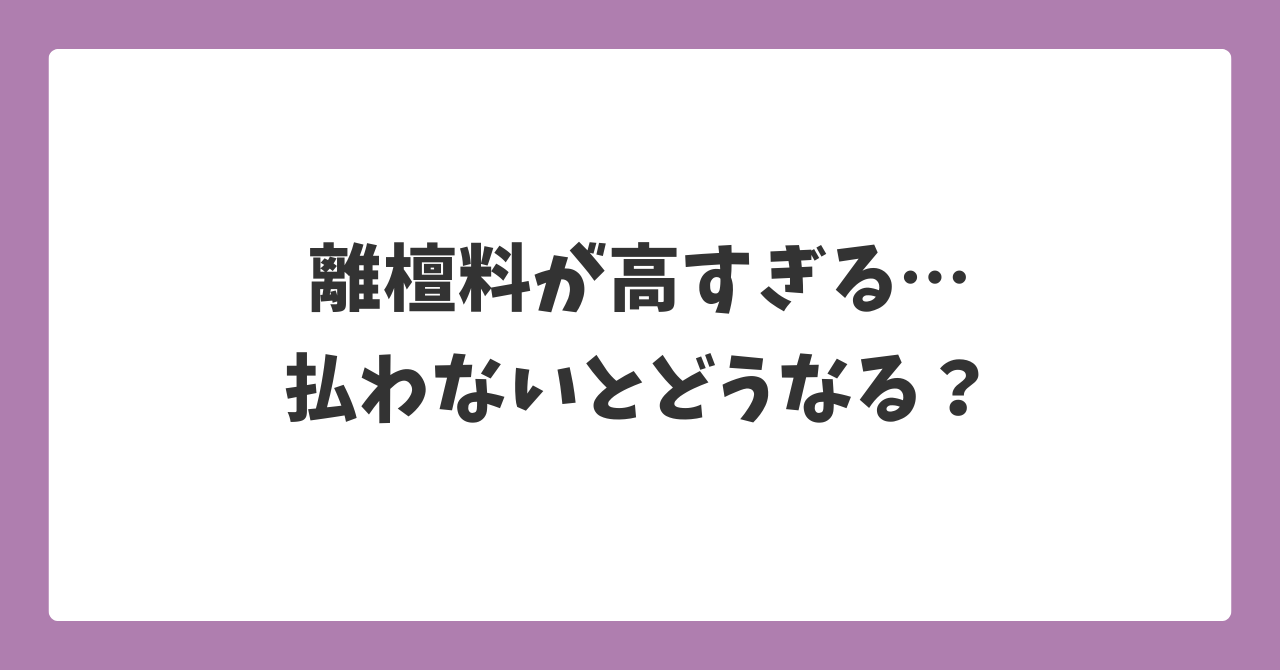 離檀料が高すぎる場合に払わないとどうなるのかを解説するイメージ