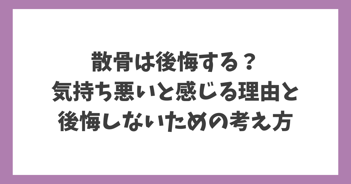 散骨は後悔する？気持ち悪いと感じる理由と後悔しないための考え方を解説する記事のアイキャッチ画像