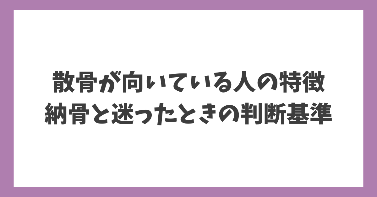 散骨が向いている人の特徴と納骨と迷ったときの判断基準を解説する記事タイトル画像